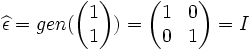 \widehat{\epsilon}= gen(\begin{pmatrix}1 \\ 1\end{pmatrix})= \begin{pmatrix}1 & 0 \\ 0 & 1\end{pmatrix} = I