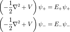  \begin{align} \left( -\frac{1}{2} \nabla^2 + V \right) \psi_{+} = E_{+} \psi_{+} \\   \left( -\frac{1}{2} \nabla^2 + V \right) \psi_{-} = E_{-} \psi_{-} \end{align}