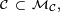 \scriptstyle\ \mathcal{C}\ \subset\ \mathcal{M}_{\mathcal{C}},\ 