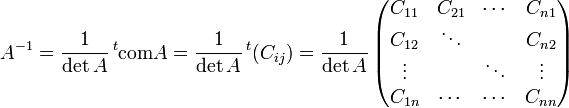 A^{-1}=\frac1{\det A} \, {}^t{{\rm com} A} = \frac1{\det A} \, {}^t{\left(C_{ij}\right)} = \frac1{\det A} \, \begin{pmatrix} C_{11} & C_{21} & \cdots & C_{n1} \\ C_{12} & \ddots &        & C_{n2} \\ \vdots &        & \ddots & \vdots \\ C_{1n} & \cdots & \cdots & C_{nn} \\ \end{pmatrix}