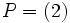 P = (2)\,