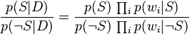 {p(S\vert D)\over p(\neg S\vert D)}={p(S)\,\prod_i p(w_i \vert S)\over p(\neg S)\,\prod_i p(w_i \vert\neg S)}