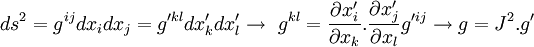 ds^2 = g^{ij}dx_idx_j = g'^{kl}dx'_kdx'_l \to \ g^{kl} = \frac{\part x'_i}{\part x_k} . \frac{\part x'_j}{\part x_l} g'^{ij} \to g = J^2.g'