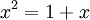 x^2 = 1 + x\,