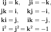 \begin{alignat}{2} \mathbf{ij} & = \mathbf{k}, & \mathbf{ji} & = \mathbf{-k}, \\ \mathbf{jk} & = \mathbf{i}, & \mathbf{kj} & = \mathbf{-i}, \\ \mathbf{ki} & = \mathbf{j}, & \mathbf{ik} & = \mathbf{-j}, \\ \mathbf{i}^{2} & = \mathbf{j}^{2}& = \mathbf{k}^{2} & = -1 \end{alignat}