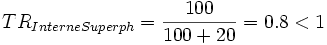 TR_{InterneSuperph}= \frac{100}{100+20}= 0.8 < 1