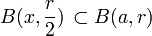 B(x, \frac{r}{2})\, \subset B(a,r)\,