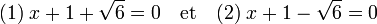 (1)\; x +1 + \sqrt 6 = 0 \quad\text{et}\quad (2)\; x +1 - \sqrt 6 = 0