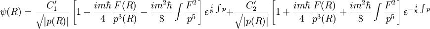  \psi (R) = {C'_1 \over \sqrt{ |p(R) | } } \left[ 1 - {i m \hbar \over 4} { F(R) \over p^3(R) } -  {i m^2 \hbar \over 8}  \int { F^2 \over p^5 }  \right]  e^{ {i \over \hbar} \int p } + {C'_2 \over \sqrt{ |p(R) | } } \left[ 1 + {i m \hbar \over 4} { F(R) \over p^3(R) } +  {i m^2 \hbar \over 8}  \int { F^2 \over p^5 }  \right]   e^{- {i \over \hbar} \int p } 