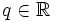 q \in \R \,\!