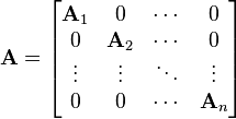   \mathbf{A} = \begin{bmatrix}  \mathbf{A}_{1} & 0 & \cdots & 0 \\ 0 & \mathbf{A}_{2} & \cdots &  0 \\ \vdots & \vdots & \ddots & \vdots \\ 0 & 0 & \cdots & \mathbf{A}_{n}  \end{bmatrix} 