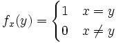 f_x(y) = \begin{cases}1 \quad x = y \\ 0 \quad x \neq y\end{cases}