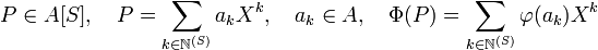 P\in A[S], \quad P = \sum_{k \in \mathbb N^{(S)}} a_kX^k,\quad a_k \in A,\quad \Phi(P) = \sum_{k \in \mathbb N^{(S)}} \varphi(a_k)X^k