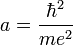 a = {\hbar^2 \over me^2}