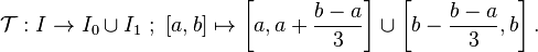  \mathcal{T} : I \rightarrow I_0 \cup I_1 \ ; \ [a,b] \mapsto \left[a,a+\frac{b-a}{3}\right] \cup \left[b- \frac{b-a}{3},b\right].