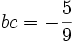  bc = -\frac{5}{9} ~