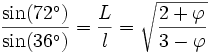 \frac{\sin(72^\circ)}{\sin(36^\circ)}=\frac{L}{l}=\sqrt{\frac{2+\varphi}{3-\varphi}}