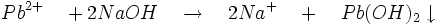 Pb^{2+}\quad +2NaOH\quad \to\quad 2Na^{+}\quad +\quad Pb(OH)_{2}\downarrow 