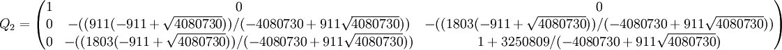 Q_2 = \begin{pmatrix} 1&0&0\\ 0&-((911 (-911 + \sqrt{4080730}))/(-4080730 + 911 \sqrt{4080730})) & -(( 1803 (-911 + \sqrt{4080730}))/(-4080730 + 911 \sqrt{4080730}))\\ 0&-((1803 (-911 + \sqrt{4080730}))/(-4080730 + 911 \sqrt{4080730}))&  1 + 3250809/(-4080730 + 911 \sqrt{4080730}) \end{pmatrix}