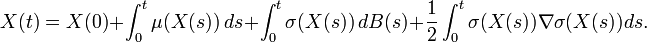  X(t)=X(0)+\int_0^t \mu(X(s))\,ds+\int_0^t \sigma(X(s))\,dB(s) +\frac{1}{2}\int_0^t \sigma(X(s))\nabla \sigma(X(s))ds. 