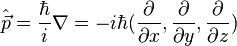 \hat \vec p = \frac{\hbar}{i}\nabla = -i \hbar (\frac {\partial}{\partial x},\frac {\partial}{\partial y},\frac {\partial}{\partial z})