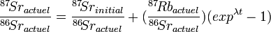 \frac{{}^{87}\!Sr_{actuel}}{{}^{86}\!Sr_{actuel}} = \frac{{}^{87}\!Sr_{initial}}{{}^{86}\!Sr_{actuel}} + (\frac{{}^{87}\!Rb_{actuel}}{{}^{86}\!Sr_{actuel}}) (exp^{\lambda t}-1 )