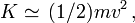 K \simeq \,(1/2) m v^2\,,