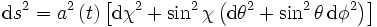 \mathrm ds^2 = a^2 \left( t \right) \left[ \mathrm d\chi^2 + \sin^2\chi \left( \mathrm d\theta^2 + \sin^2\theta \,\mathrm d\phi^2 \right) \right]~