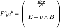 F^a_{\;\;b} u^b = \left(\begin{array}{c} \boldsymbol \frac{E \cdot \boldsymbol v}{c^2} \\ \\ \boldsymbol E + \boldsymbol v \wedge \boldsymbol B \\ ~ \end{array} \right)