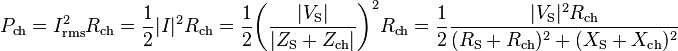 P_\mathrm{ch} = I_\mathrm{rms}^2 R_\mathrm{ch} = {1 \over 2} |I|^2 R_\mathrm{ch} = {1 \over 2} {{\left( {|V_\mathrm{S}| \over {|Z_\mathrm{S} + Z_\mathrm{ch}|}} \right)}^2} R_\mathrm{ch} = {1 \over 2}{{|V_\mathrm{S}|^2 R_\mathrm{ch}}\over{(R_\mathrm{S} + R_\mathrm{ch})^2 + (X_\mathrm{S} + X_\mathrm{ch})^2}}