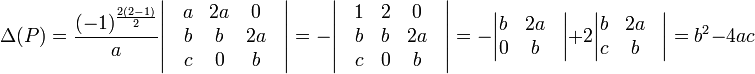 \Delta(P) = \frac{(-1)^\frac{2(2-1)}{2}}{a}\begin{vmatrix}  & a & 2a & 0  &\\  & b & b  & 2a &\\  & c & 0  & b  &\\  \end{vmatrix} =  -\begin{vmatrix}  & 1 & 2  & 0 &\\  & b & b  & 2a&\\  & c & 0  & b &\\ \end{vmatrix} = -\begin{vmatrix} b & 2a &\\ 0 & b &\\ \end{vmatrix} + 2\begin{vmatrix} b & 2a &\\ c & b &\\ \end{vmatrix} =  b^2 - 4ac