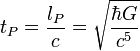 t_{P} = \frac{l_{P}}{c} = \sqrt{\frac{\hbar G}{c^5}}\; 