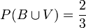 P(B \cup V)=\frac{2}{3}