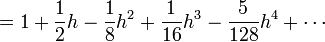  = 1 + \frac{1}{2}h - \frac{1}{8}h^2 + \frac{1}{16} h^3 - \frac{5}{128} h^4 + \cdots