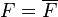 F = \overline{F}
