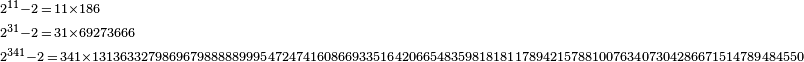 \begin{array}{l} \scriptstyle 2^{11} - 2 \,=\, 11 \times 186\\ \scriptstyle 2^{31} - 2 \,=\, 31 \times 69273666\\ \scriptstyle 2^{341} - 2 \,=\, 341 \times 13136332798696798888899954724741608669335164206654835981818117894215788100763407304286671514789484550 \end{array}