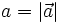 a = | \vec a |~~