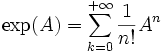 \exp (A) = \sum_{k=0}^{+\infty} \frac1{n!} A^n