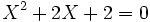  X^2 + 2X +2  = 0  ~