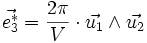 \vec{e_3^*} = \frac{2 \pi}{V} \cdot \vec{u_1} \wedge \vec{u_2}