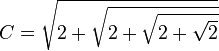  C = \sqrt {2 + \sqrt {2 + \sqrt {2 + \sqrt 2 } } }  