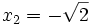 x_2 = -\sqrt{2} ~