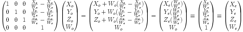  \left( \begin{matrix} 1 & 0 & 0 & \frac{X_e}{W_e}-\frac{X_o}{W_o} \\ 0 & 1 & 0 & \frac{Y_e}{W_e}-\frac{Y_o}{W_o} \\ 0 & 0 & 1 & \frac{Z_e}{W_e}-\frac{Z_o}{W_o} \\ 0 & 0 & 0 & 1  \end{matrix} \right) \left( \begin{matrix} X_o \\ Y_o \\ Z_o \\ W_o  \end{matrix} \right) = \left( \begin{matrix} X_o+W_o(\frac{X_e}{W_e}-\frac{X_o}{W_o}) \\ Y_o+W_o(\frac{Y_e}{W_e}-\frac{Y_o}{W_o}) \\ Z_o+W_o(\frac{Z_e}{W_e}-\frac{Z_o}{W_o})\\ W_o  \end{matrix} \right) =\left( \begin{matrix} X_e (\frac{W_o}{W_e}) \\ Y_e (\frac{W_o}{W_e}) \\ Z_e (\frac{W_o}{W_e})\\ W_o  \end{matrix} \right) \equiv \left( \begin{matrix} \frac{X_e}{W_e} \\ \frac{Y_e}{W_e} \\ \frac{Z_e}{W_e}\\ 1  \end{matrix} \right)   \equiv \left( \begin{matrix} X_e \\ Y_e\\ Z_e\\ W_e \end{matrix} \right) 