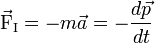 \vec{\mathrm{F}}_{\mathrm{I}} = - m \vec{a} = - \frac{d\vec{p}}{dt}