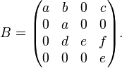  B=\begin{pmatrix} a&b&0&c\\ 0&a&0&0\\ 0&d&e&f \\0&0&0&e \end{pmatrix}. 