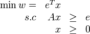  \begin{array}{rrll} \min w = & e^Tx & &\\      s.c & Ax   &\geq& e\\          &  x   &\geq&0 \end{array} 