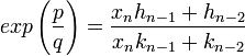 exp \left(\frac pq\right) = \frac {x_{n}h_{n-1} + h_{n-2}}{x_{n}k_{n-1} + k_{n-2}}
