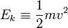 E_{k}\equiv \frac{1}{2}mv^{2}