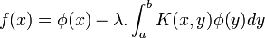 f(x) = \phi (x) - \lambda . \int_a^b K(x,y) \phi (y) dy