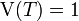 \ \mathrm{V}(T) = 1